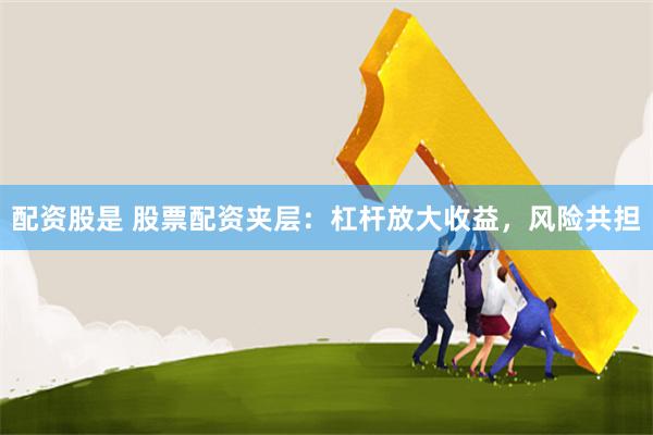 配资股是 股票配资夹层：杠杆放大收益，风险共担