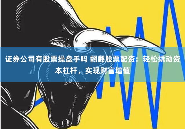 证券公司有股票操盘手吗 翻翻股票配资：轻松撬动资本杠杆，实现财富增值