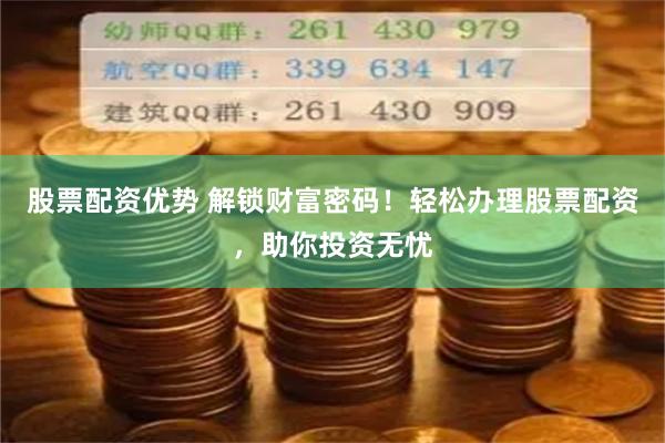 股票配资优势 解锁财富密码！轻松办理股票配资，助你投资无忧