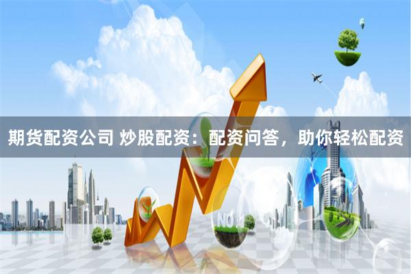 期货配资公司 炒股配资：配资问答，助你轻松配资