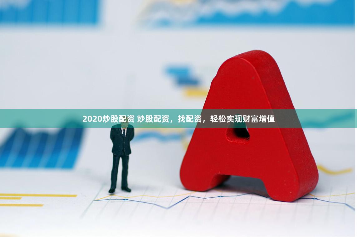 2020炒股配资 炒股配资，找配资，轻松实现财富增值