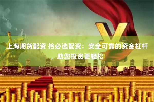 上海期货配资 拾必选配资：安全可靠的资金杠杆，助您投资更轻松