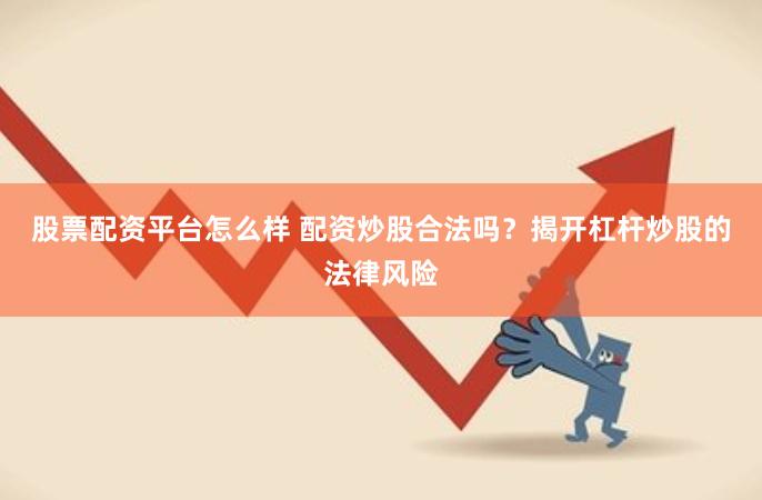 股票配资平台怎么样 配资炒股合法吗？揭开杠杆炒股的法律风险