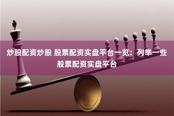炒股配资炒股 股票配资实盘平台一览:列举一些股票配资实盘平台
