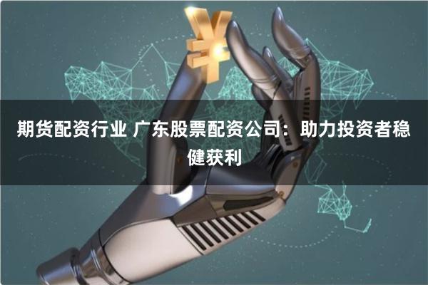 期货配资行业 广东股票配资公司:助力投资者稳健获利