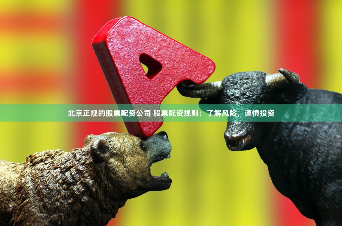 北京正规的股票配资公司 股票配资规则:了解风险,谨慎投资