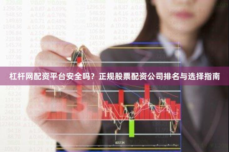 杠杆网配资平台安全吗？正规股票配资公司排名与选择指南