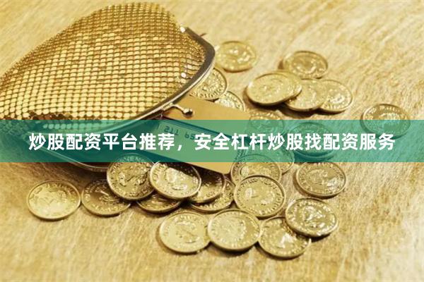 炒股配资平台推荐，安全杠杆炒股找配资服务