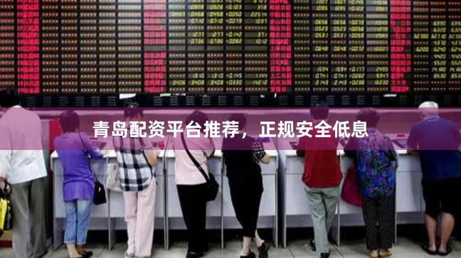 青岛配资平台推荐，正规安全低息
